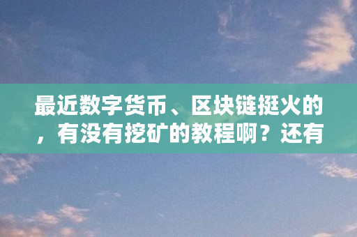 最近数字货币、区块链挺火的，有没有挖矿的教程啊？还有介绍一下国内可以玩区块链游戏（区块链为什么要挖矿呢）