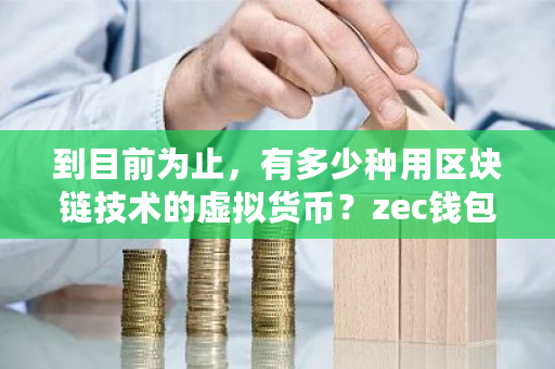 到目前为止，有多少种用区块链技术的虚拟货币？zec钱包下载-第1张图片-ZBLOG