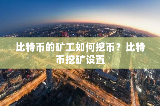 比特币的矿工如何挖币？比特币挖矿设置-第1张图片-ZBLOG