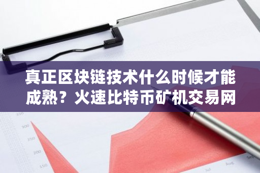 真正区块链技术什么时候才能成熟？火速比特币矿机交易网-第1张图片-ZBLOG