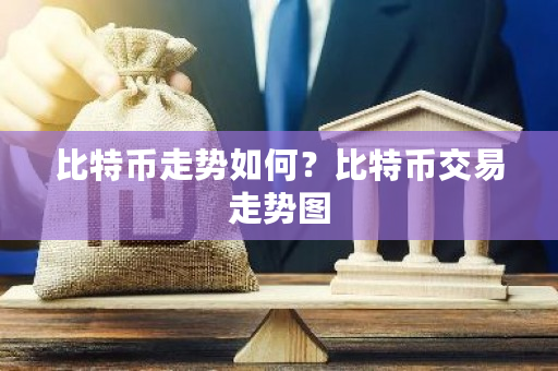 比特币走势如何？比特币交易走势图-第1张图片-ZBLOG