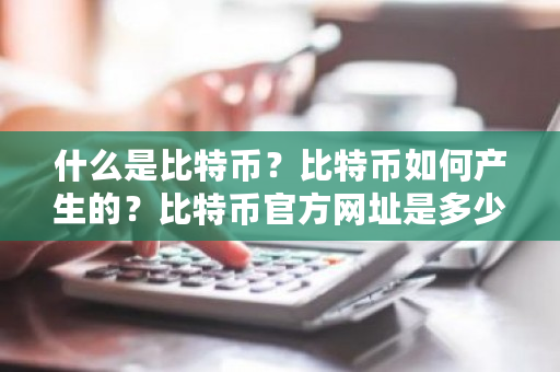 什么是比特币？比特币如何产生的？比特币官方网址是多少-第1张图片-ZBLOG