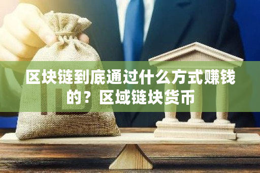 区块链到底通过什么方式赚钱的？区域链块货币-第1张图片-ZBLOG