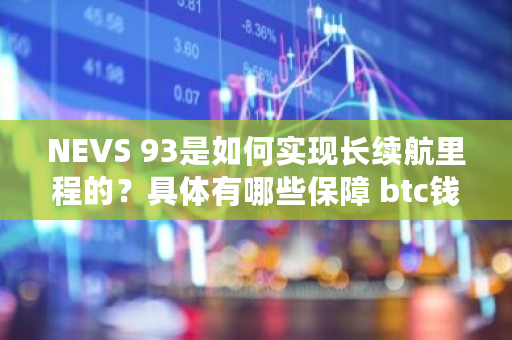 NEVS 93是如何实现长续航里程的？具体有哪些保障 btc钱包同步