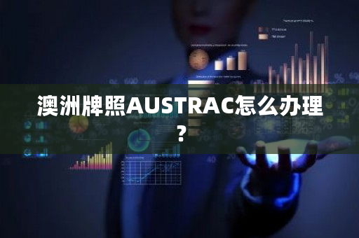 澳洲牌照AUSTRAC怎么办理？-第1张图片-ZBLOG