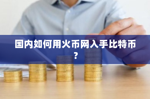 国内如何用火币网入手比特币？-第1张图片-ZBLOG