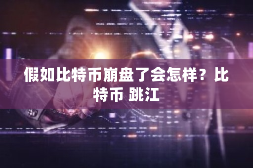 假如比特币崩盘了会怎样？比特币 跳江-第1张图片-ZBLOG