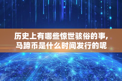 历史上有哪些惊世骇俗的事,马蹄币是什么时间发行的呢