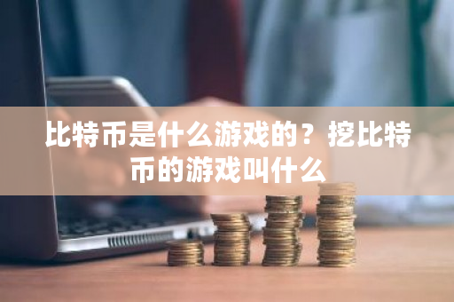 比特币是什么游戏的？挖比特币的游戏叫什么-第1张图片-ZBLOG