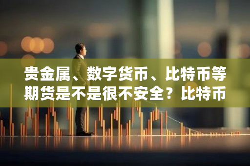 贵金属、数字货币、比特币等期货是不是很不安全？比特币期货风险大吗-第1张图片-ZBLOG