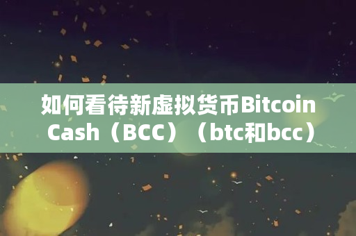 如何看待新虚拟货币Bitcoin Cash（BCC）（btc和bcc）