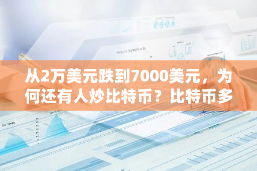 从2万美元跌到7000美元，为何还有人炒比特币？比特币多少钱一股了-第1张图片-ZBLOG