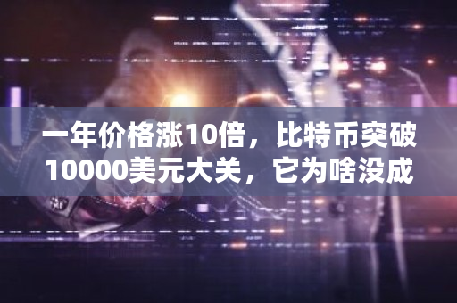 一年价格涨10倍，比特币突破10000美元大关，它为啥没成泡沫？比特币价格走势图年-第1张图片-ZBLOG