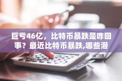 巨亏46亿，比特币暴跌是咋回事？最近比特币暴跌,哪些潜力币会涨-第1张图片-ZBLOG