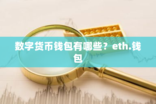 数字货币钱包有哪些？eth.钱包-第1张图片-ZBLOG