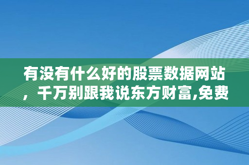 有没有什么好的股票数据网站，千万别跟我说东方财富,免费行情软件网站大全下载在线观看