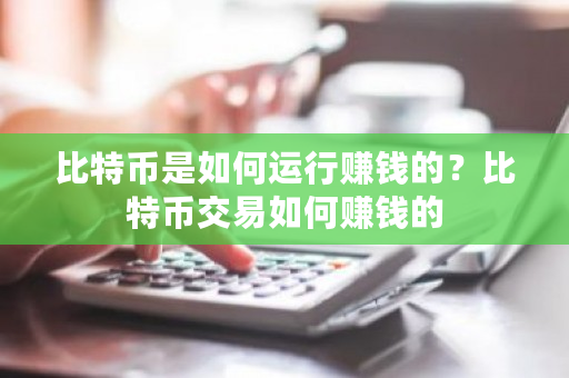 比特币是如何运行赚钱的？比特币交易如何赚钱的-第1张图片-ZBLOG