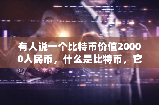 有人说一个比特币价值20000人民币，什么是比特币，它是如何产生的？比特币2万人民币的时间-第1张图片-ZBLOG