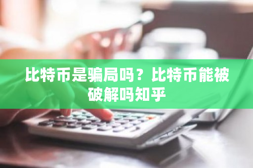 比特币是骗局吗？比特币能被破解吗知乎-第1张图片-ZBLOG