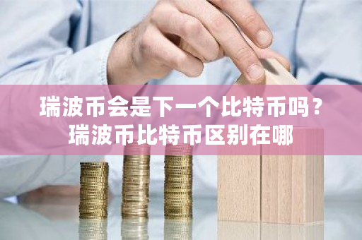 瑞波币会是下一个比特币吗？瑞波币比特币区别在哪-第1张图片-ZBLOG