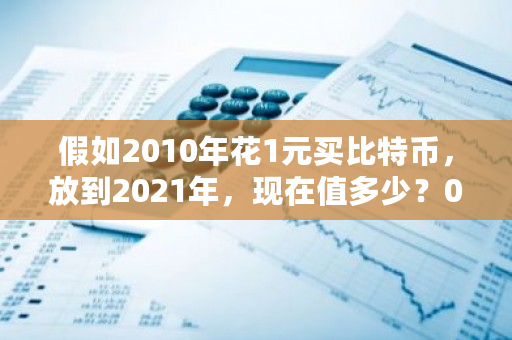 假如2010年花1元买比特币，放到2021年，现在值多少？0.2比特币价格-第1张图片-ZBLOG