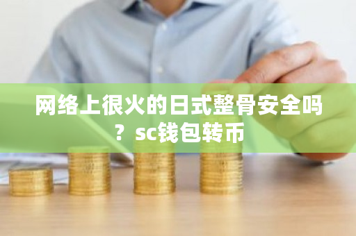 网络上很火的日式整骨安全吗？sc钱包转币-第1张图片-ZBLOG