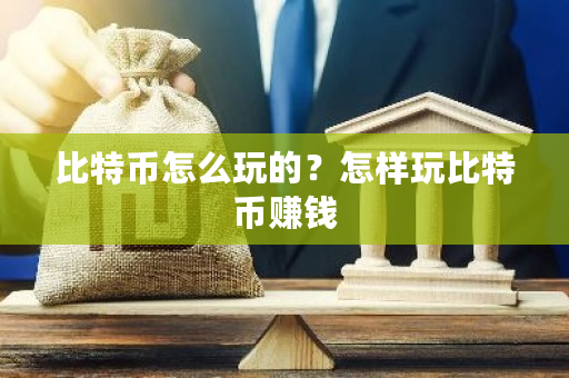 比特币怎么玩的？怎样玩比特币赚钱-第1张图片-ZBLOG