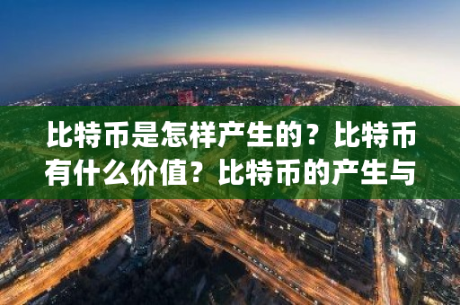 比特币是怎样产生的？比特币有什么价值？比特币的产生与发展经过(分三个大方面写)-第1张图片-ZBLOG