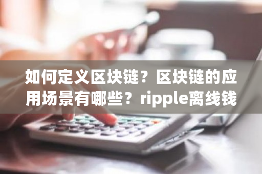 如何定义区块链？区块链的应用场景有哪些？ripple离线钱包-第1张图片-ZBLOG