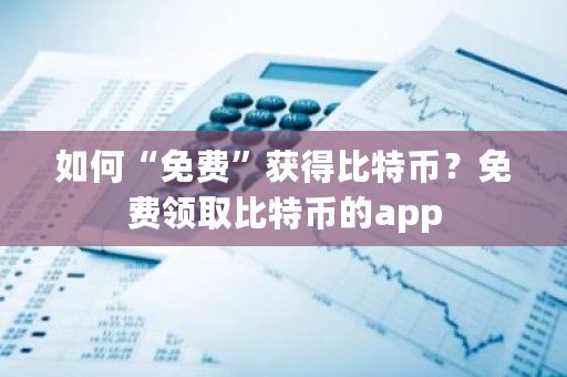 如何“免费”获得比特币？免费领取比特币的app-第1张图片-ZBLOG