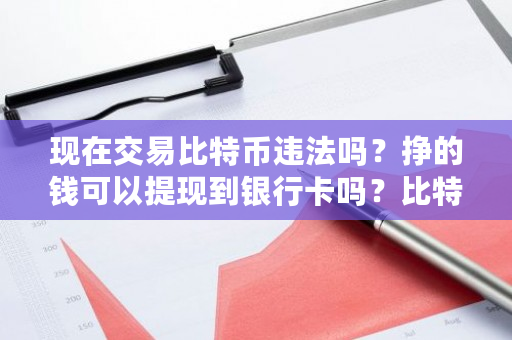 现在交易比特币违法吗？挣的钱可以提现到银行卡吗？比特币交易网 融资-第1张图片-ZBLOG