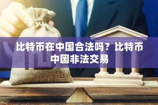 比特币在中国合法吗？比特币中国非法交易-第1张图片-ZBLOG