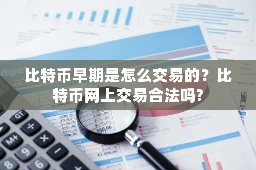 比特币早期是怎么交易的？比特币网上交易合法吗?-第1张图片-ZBLOG