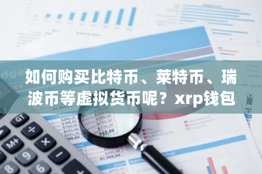 如何购买比特币、莱特币、瑞波币等虚拟货币呢？xrp钱包手机app版-第1张图片-ZBLOG