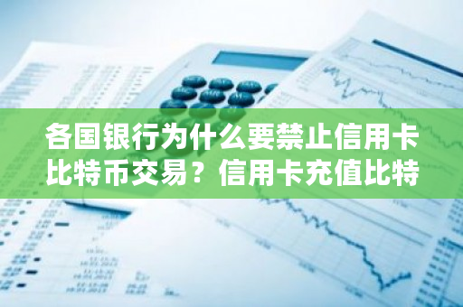 各国银行为什么要禁止信用卡比特币交易？信用卡充值比特币流程是怎样的-第1张图片-ZBLOG