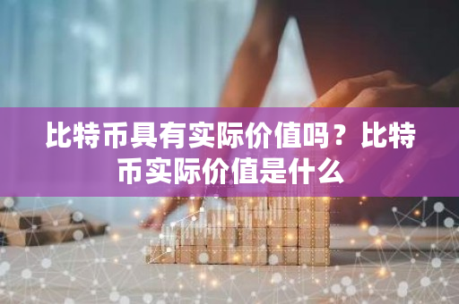 比特币具有实际价值吗？比特币实际价值是什么-第1张图片-ZBLOG