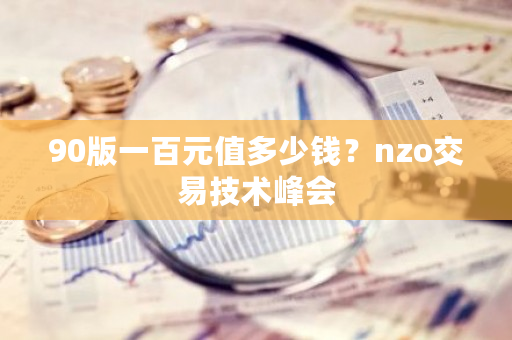 90版一百元值多少钱？nzo交易技术峰会-第1张图片-ZBLOG