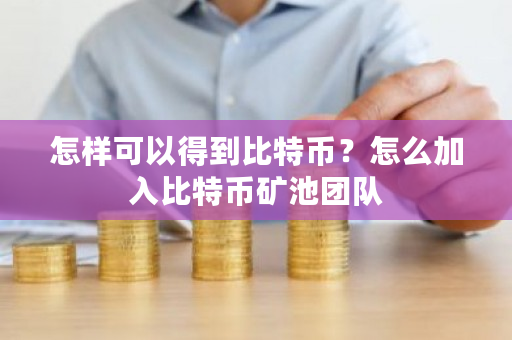 怎样可以得到比特币？怎么加入比特币矿池团队-第1张图片-ZBLOG