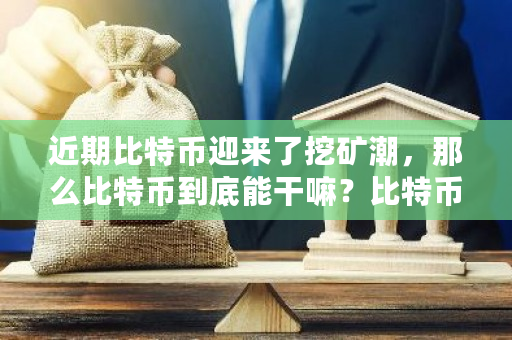 近期比特币迎来了挖矿潮，那么比特币到底能干嘛？比特币干嘛用的?-第1张图片-ZBLOG