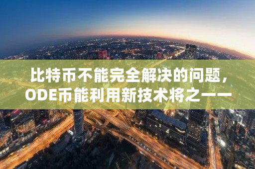 比特币不能完全解决的问题，ODE币能利用新技术将之一一铲平吗？比特币解决方案最新-第1张图片-ZBLOG