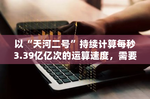 以“天河二号”持续计算每秒3.39亿亿次的运算速度，需要多久可以破解比特币 泰坦币正规吗