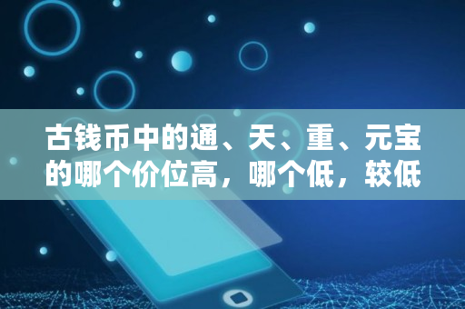 古钱币中的通、天、重、元宝的哪个价位高，哪个低，较低、最低,元宝币最高是多少钱一枚