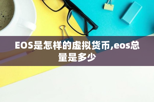 EOS是怎样的虚拟货币,eos总量是多少 EOS是怎样的虚拟货币,eos总量是多少