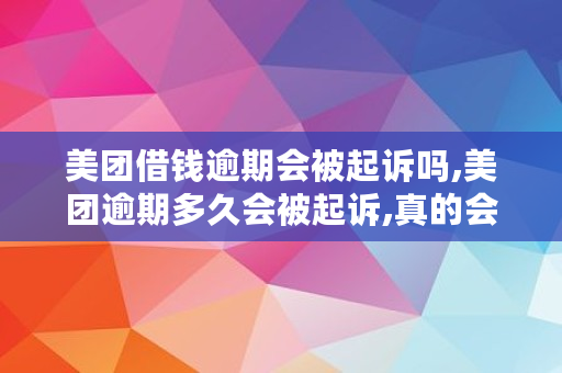 美团借钱逾期会被起诉吗,美团逾期多久会被起诉,真的会上门吗? 美团借钱逾期会被起诉吗,美团逾期多久会被起诉,真的会上门吗?