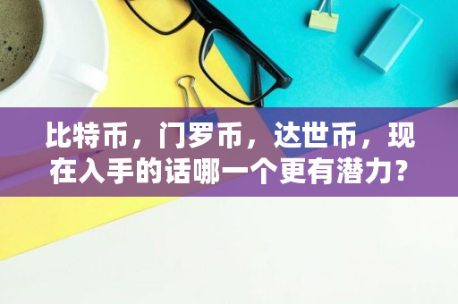 比特币，门罗币，达世币，现在入手的话哪一个更有潜力？交易周期以年计算,达世币吧