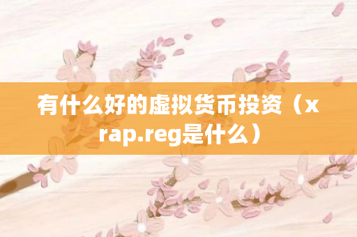 有什么好的虚拟货币投资(xrap.reg是什么) 有什么好的虚拟货币投资(xrap.reg是什么)