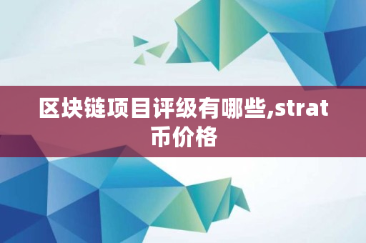 区块链项目评级有哪些,strat币价格 区块链项目评级有哪些,strat币价格
