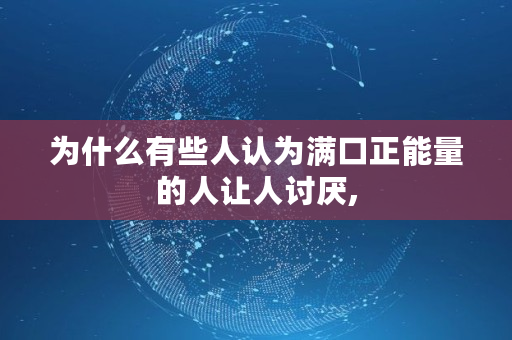 为什么有些人认为满口正能量的人让人讨厌, 为什么有些人认为满口正能量的人让人讨厌,