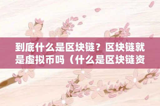 到底什么是区块链？区块链就是虚拟币吗（什么是区块链资产证券化）