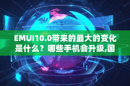 EMUI10.0带来的最大的变化是什么?哪些手机会升级,国家最新窗口期标准 EMUI10.0带来的最大的变化是什么?哪些手机会升级,国家最新窗口期标准